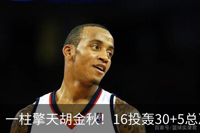一柱擎天胡金秋！16投轰30+5总决赛最佳一战 带膝伤鏖战太不易