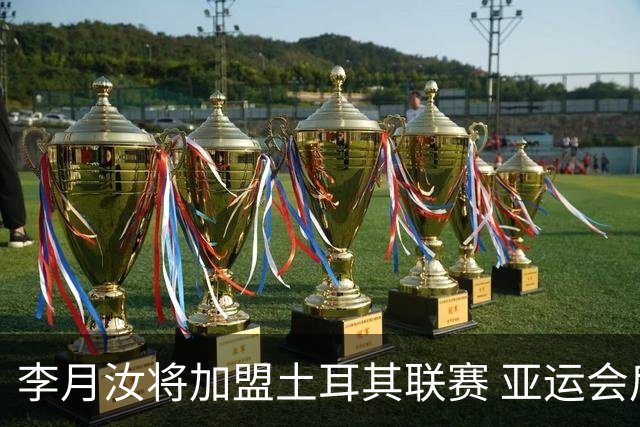 李月汝将加盟土耳其联赛 亚运会后出征新赛季