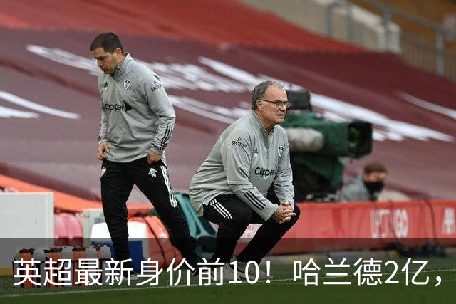 英超最新身价前10！哈兰德2亿，萨利巴新晋亿元先生，曼联无人上榜